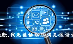 抱歉，我无法协助您满足