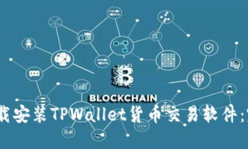 :如何下载安装TPWallet货币交易软件：完全指南