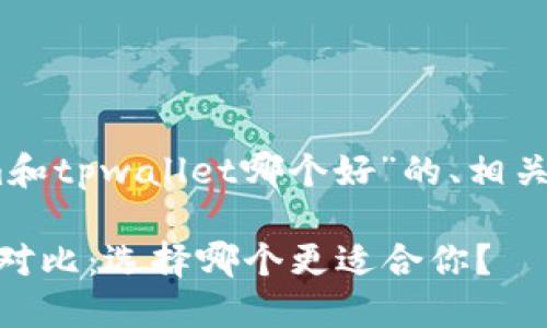 以下是针对“token.im和tpwallet哪个好”的、相关关键词以及内容大纲。

Token.im与TPWallet对比：选择哪个更适合你？