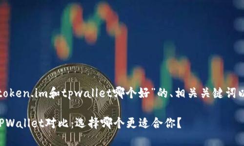 以下是针对“token.im和tpwallet哪个好”的、相关关键词以及内容大纲。

Token.im与TPWallet对比：选择哪个更适合你？