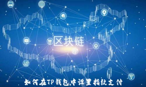 
如何在TP钱包中设置指纹支付