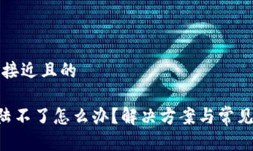 思考一个接近且的

u钱包登陆不了怎么办？解决方案与常见问题汇总