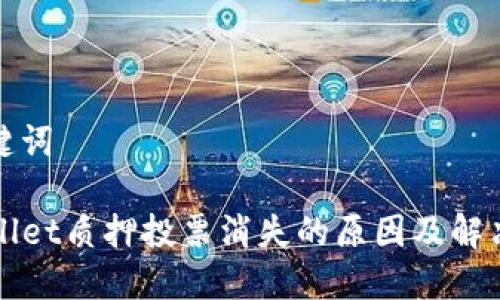 和关键词

TPWallet质押投票消失的原因及解决方案