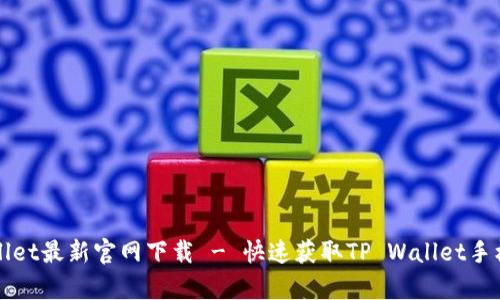 tpwallet最新官网下载 - 快速获取TP Wallet手机助手