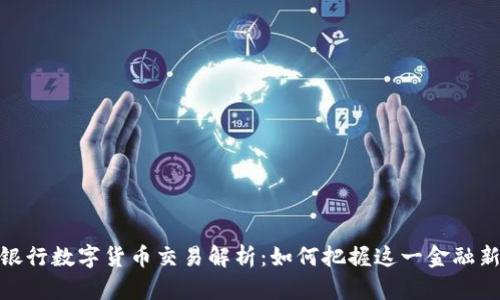 各大银行数字货币交易解析：如何把握这一金融新趋势