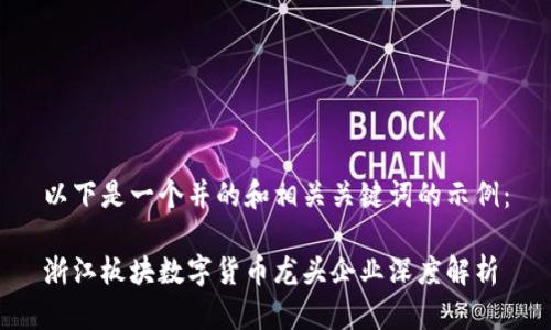以下是一个并的和相关关键词的示例：

浙江板块数字货币龙头企业深度解析