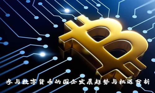 参与数字货币的国企发展趋势与机遇分析