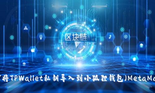 如何将TPWallet私钥导入到小狐狸钱包（MetaMask）