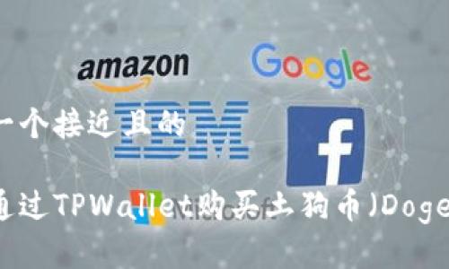 思考一个接近且的
如何通过TPWallet购买土狗币(Dogecoin)
