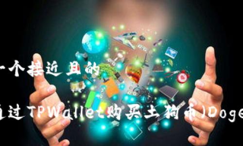 思考一个接近且的  

如何通过TPWallet购买土狗币（Dogecoin）