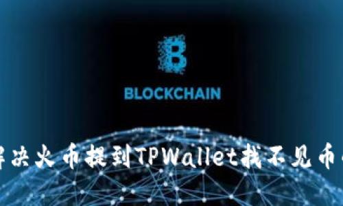如何解决火币提到TPWallet找不见币的问题
