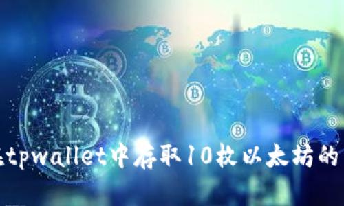 : 如何在tpwallet中存取10枚以太坊的详细指南