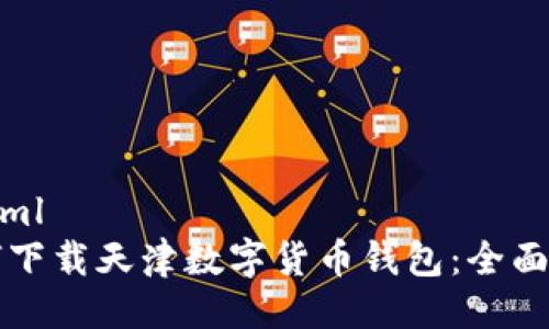 ```xml
如何下载天津数字货币钱包：全面指南