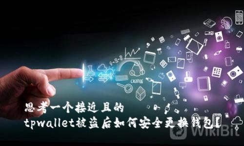 思考一个接近且的  
tpwallet被盗后如何安全更换钱包？