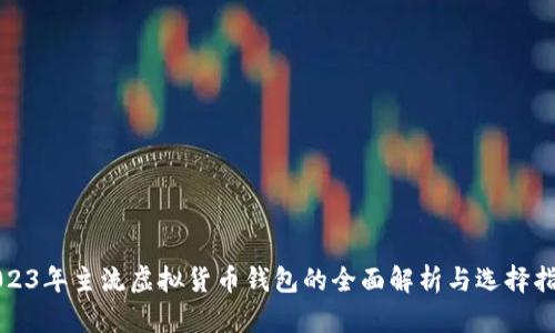 2023年主流虚拟货币钱包的全面解析与选择指南