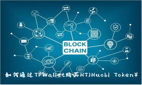 如何通过TPWallet购买HT（Huobi Token）