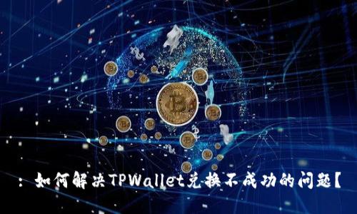 : 如何解决TPWallet兑换不成功的问题？