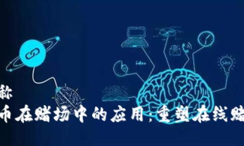 站点名称
数字货币在赌场中的应用：重塑在线赌博体验