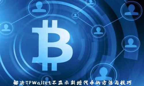 
解决TPWallet不显示新增代币的方法与技巧