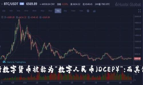 央行数字货币通常被称为“数字货币”或“法定数字货币”。在各国央行的具体实施中，名称可能有所不同。例如，中国的央行数字货币被称为“数字人民币（DCEP）”；而其他国家或地区可能会有不同的命名。它的主要特点是由国家中央银行发行，并且具有法定货币地位，可以在国内进行流通。